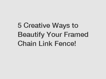 5 Creative Ways to Beautify Your Framed Chain Link Fence!