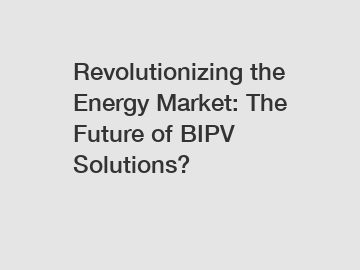 Revolutionizing the Energy Market: The Future of BIPV Solutions?
