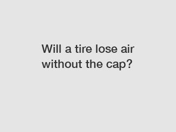 Will a tire lose air without the cap?