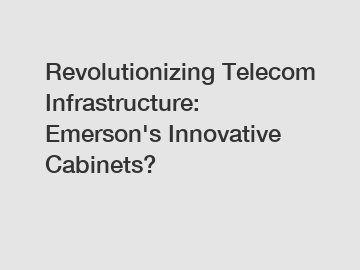 Revolutionizing Telecom Infrastructure: Emerson's Innovative Cabinets?