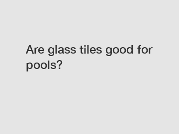 Are glass tiles good for pools?