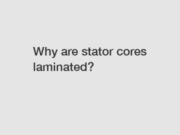 Why are stator cores laminated?