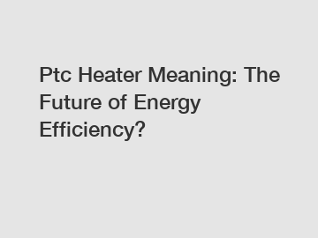 Ptc Heater Meaning: The Future of Energy Efficiency?