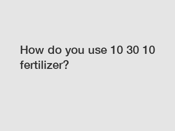 How do you use 10 30 10 fertilizer?