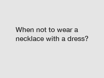 When not to wear a necklace with a dress?