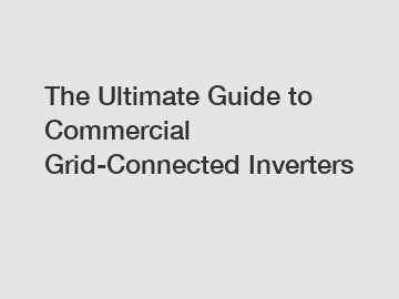 The Ultimate Guide to Commercial Grid-Connected Inverters