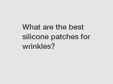 What are the best silicone patches for wrinkles?