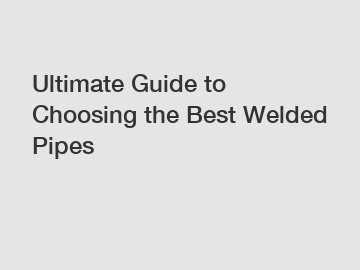 Ultimate Guide to Choosing the Best Welded Pipes