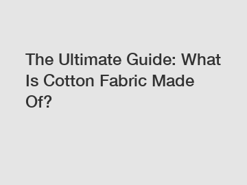 The Ultimate Guide: What Is Cotton Fabric Made Of?