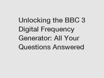 Unlocking the BBC 3 Digital Frequency Generator: All Your Questions Answered