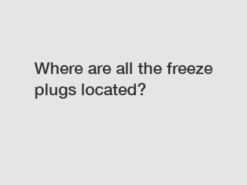 Where are all the freeze plugs located?