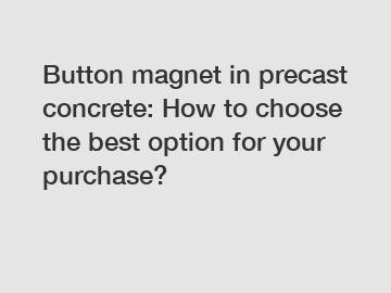 Button magnet in precast concrete: How to choose the best option for your purchase?