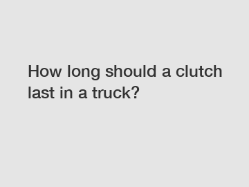 How long should a clutch last in a truck?