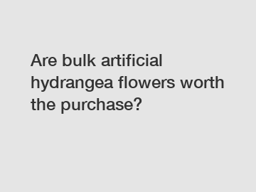 Are bulk artificial hydrangea flowers worth the purchase?