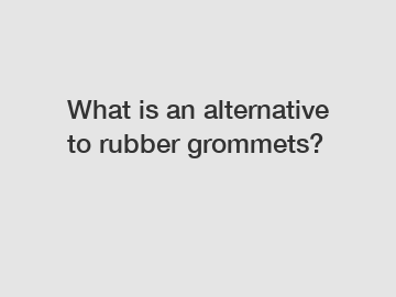What is an alternative to rubber grommets?