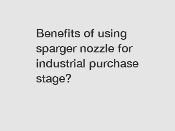 Benefits of using sparger nozzle for industrial purchase stage?