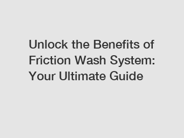 Unlock the Benefits of Friction Wash System: Your Ultimate Guide