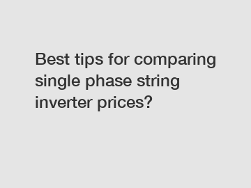 Best tips for comparing single phase string inverter prices?