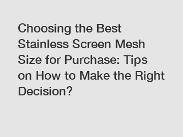 Choosing the Best Stainless Screen Mesh Size for Purchase: Tips on How to Make the Right Decision?