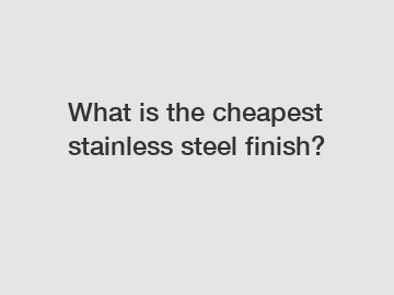 What is the cheapest stainless steel finish?
