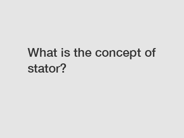 What is the concept of stator?