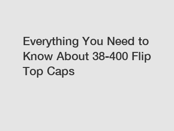 Everything You Need to Know About 38-400 Flip Top Caps