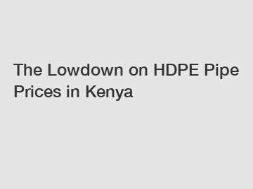 The Lowdown on HDPE Pipe Prices in Kenya