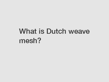 What is Dutch weave mesh?