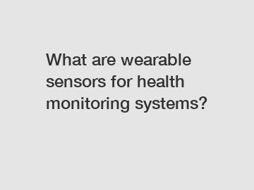 What are wearable sensors for health monitoring systems?