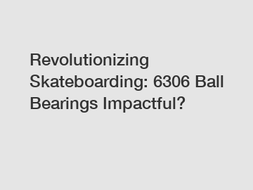 Revolutionizing Skateboarding: 6306 Ball Bearings Impactful?