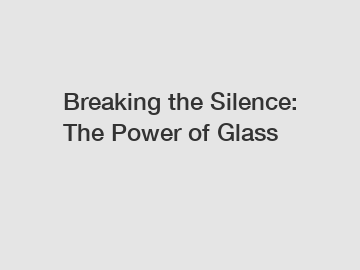 Breaking the Silence: The Power of Glass