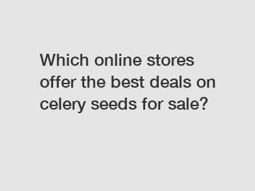 Which online stores offer the best deals on celery seeds for sale?