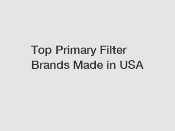 Top Primary Filter Brands Made in USA