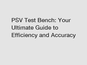 PSV Test Bench: Your Ultimate Guide to Efficiency and Accuracy