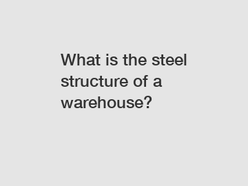 What is the steel structure of a warehouse?