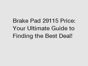 Brake Pad 29115 Price: Your Ultimate Guide to Finding the Best Deal!