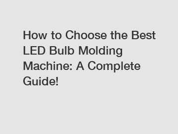 How to Choose the Best LED Bulb Molding Machine: A Complete Guide!
