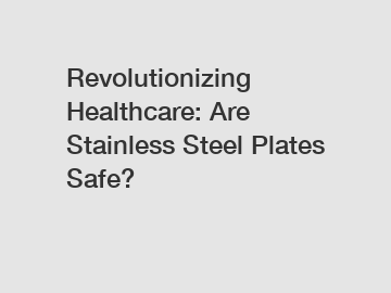 Revolutionizing Healthcare: Are Stainless Steel Plates Safe?