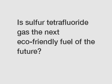 Is sulfur tetrafluoride gas the next eco-friendly fuel of the future?