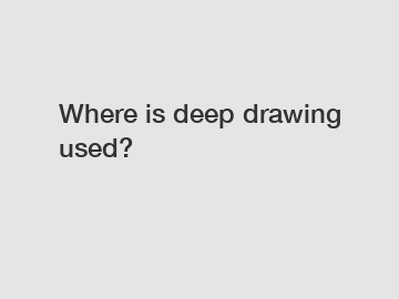 Where is deep drawing used?