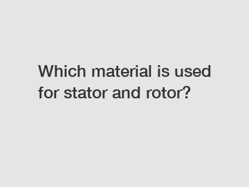 Which material is used for stator and rotor?