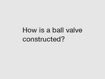 How is a ball valve constructed?