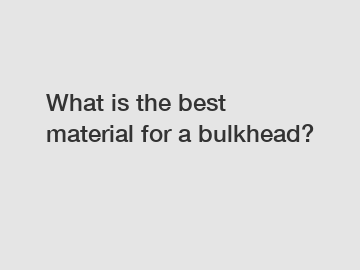 What is the best material for a bulkhead?