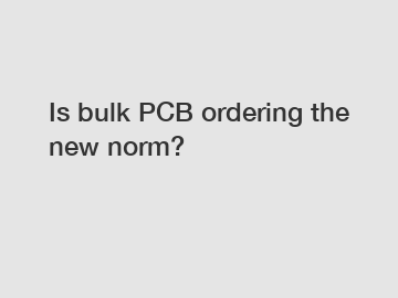 Is bulk PCB ordering the new norm?