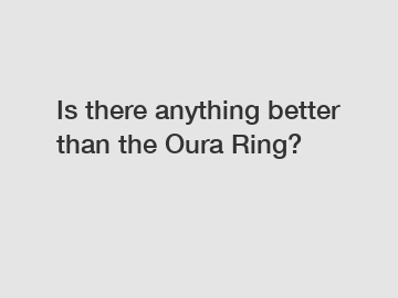 Is there anything better than the Oura Ring?