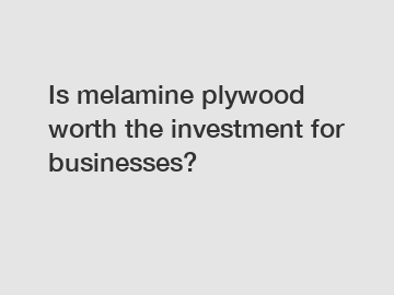 Is melamine plywood worth the investment for businesses?