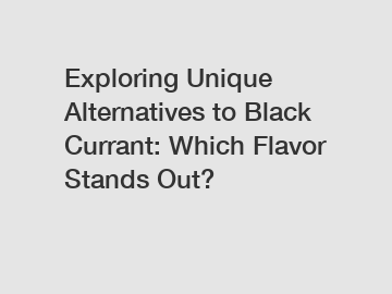 Exploring Unique Alternatives to Black Currant: Which Flavor Stands Out?