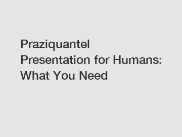 Praziquantel Presentation for Humans: What You Need