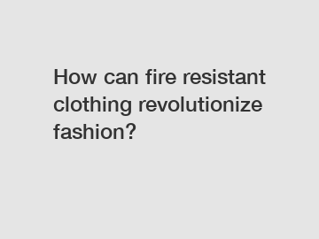 How can fire resistant clothing revolutionize fashion?