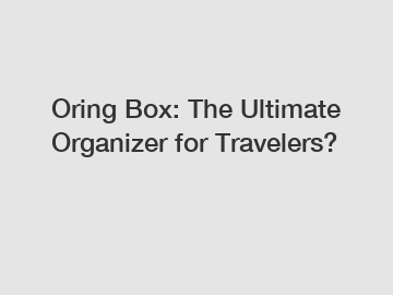 Oring Box: The Ultimate Organizer for Travelers?